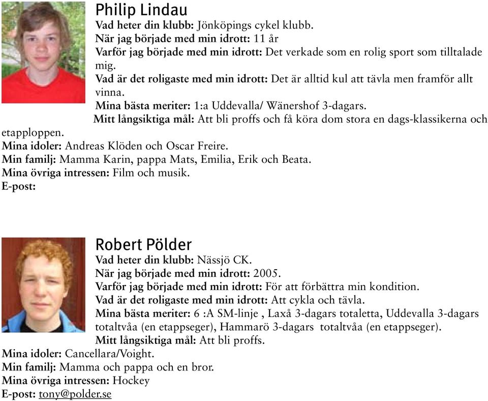 Mitt långsiktiga mål: Att bli proffs och få köra dom stora en dags-klassikerna och etapploppen. Mina idoler: Andreas Klöden och Oscar Freire.