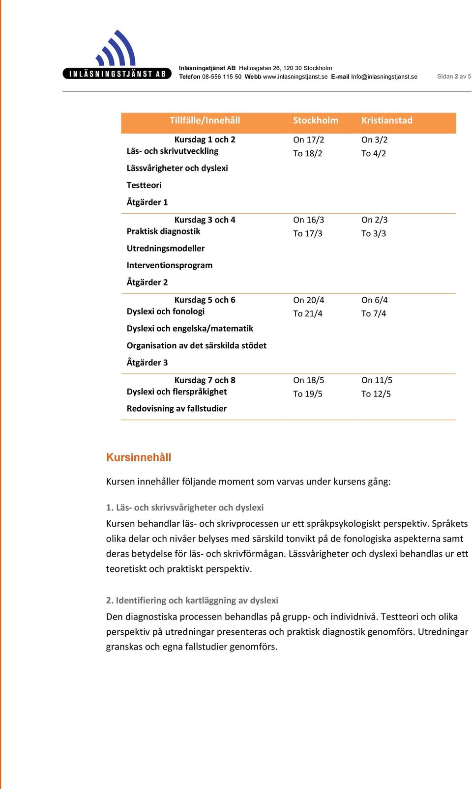 Redovisning av fallstudier On 17/2 To 18/2 On 16/3 To 17/3 On 20/4 To 21/4 On 18/5 To 19/5 On 3/2 To 4/2 On 2/3 To 3/3 On 6/4 To 7/4 On 11/5 To 12/5 Kursinnehåll Kursen innehåller följande moment som