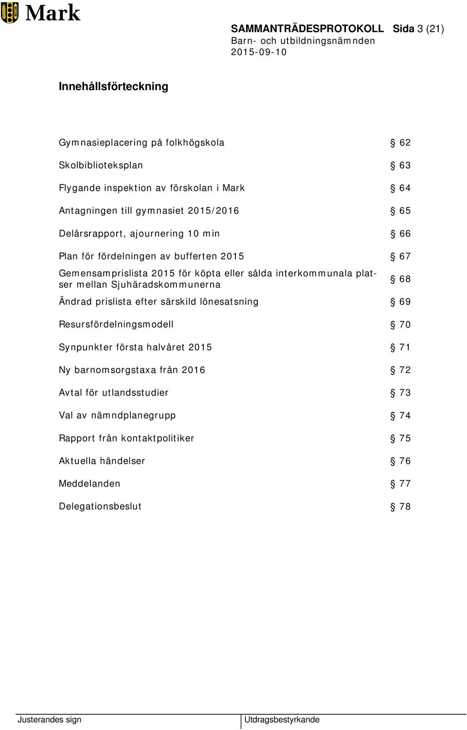 interkommunala platser mellan Sjuhäradskommunerna 68 Ändrad prislista efter särskild lönesatsning 69 Resursfördelningsmodell 70 Synpunkter första halvåret 2015 71 Ny