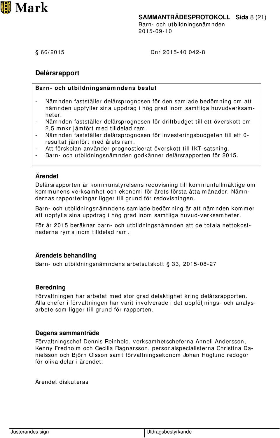 - Nämnden fastställer delårsprognosen för investeringsbudgeten till ett 0- resultat jämfört med årets ram. - Att förskolan använder prognosticerat överskott till IKT-satsning.