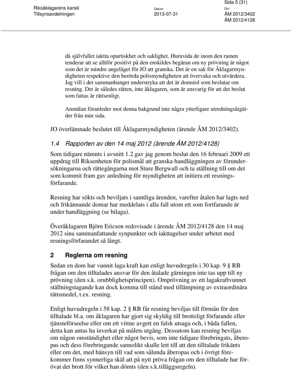 Det är en sak för Åklagarmyndigheten respektive den berörda polismyndigheten att övervaka och utvärdera. Jag vill i det sammanhanget understryka att det är domstol som beslutar om resning.