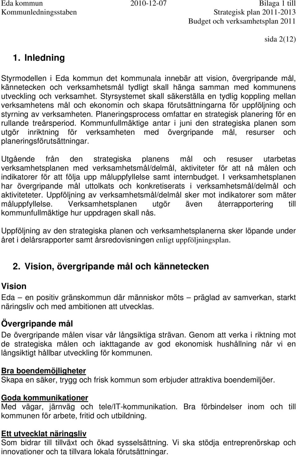 Styrsystemet skall säkerställa en tydlig koppling mellan verksamhetens mål och ekonomin och skapa förutsättningarna för uppföljning och styrning av verksamheten.