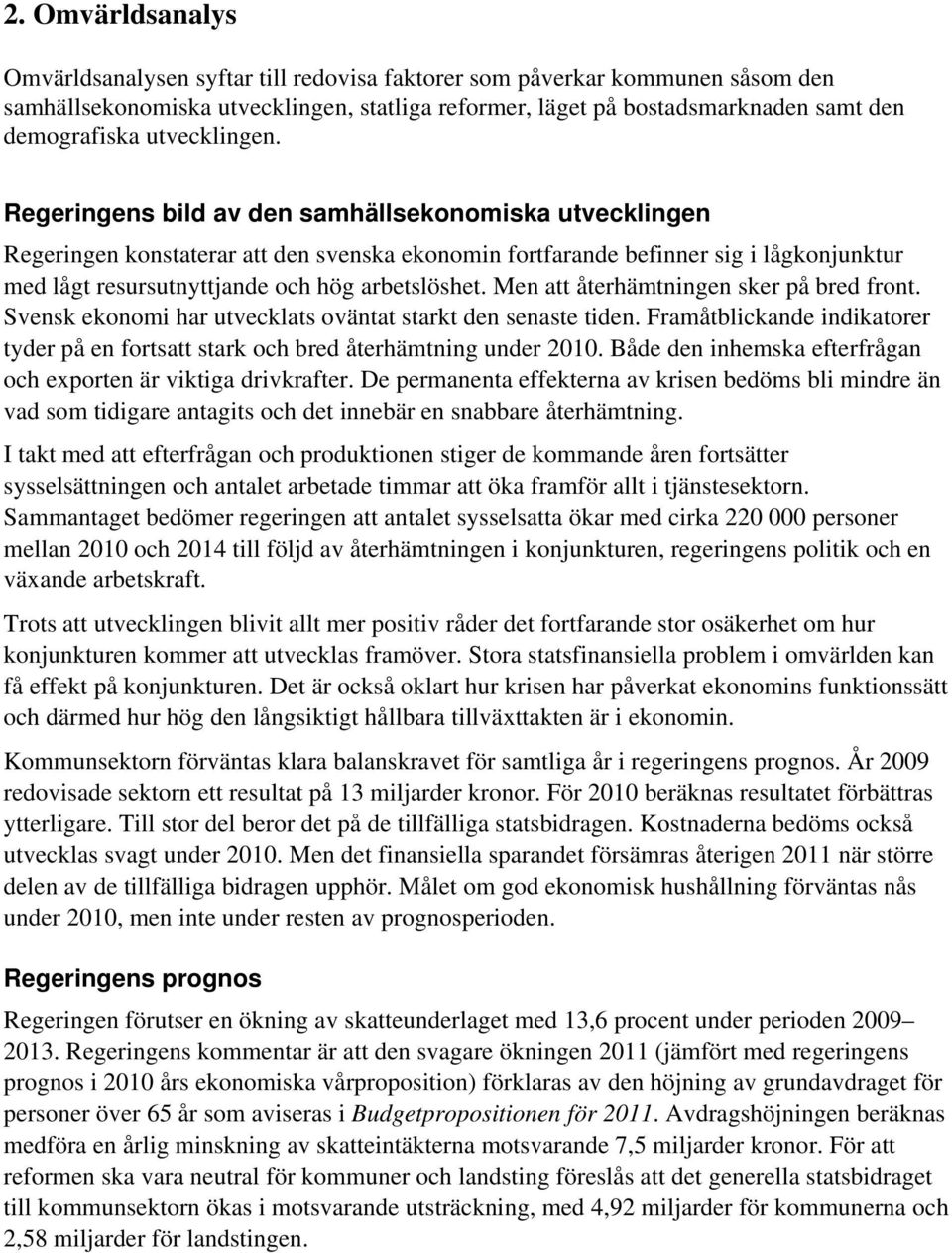 Regeringens bild av den samhällsekonomiska utvecklingen Regeringen konstaterar att den svenska ekonomin fortfarande befinner sig i lågkonjunktur med lågt resursutnyttjande och hög arbetslöshet.