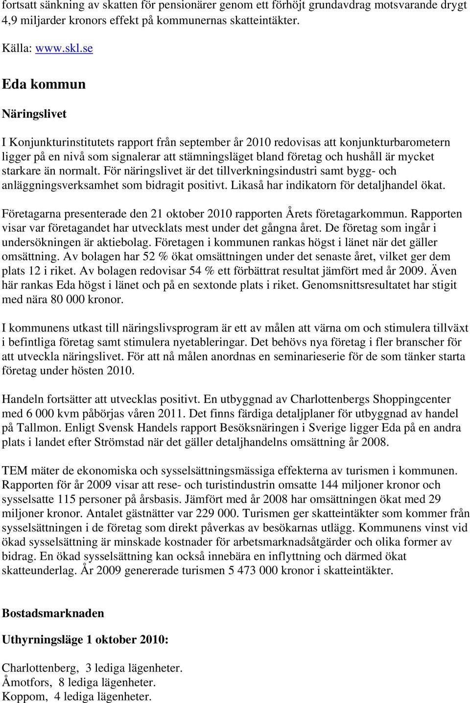 mycket starkare än normalt. För näringslivet är det tillverkningsindustri samt bygg- och anläggningsverksamhet som bidragit positivt. Likaså har indikatorn för detaljhandel ökat.