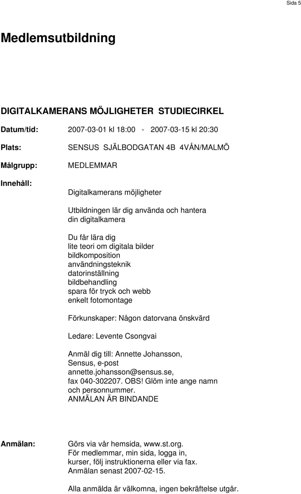 enkelt fotomontage Förkunskaper: Någon datorvana önskvärd Ledare: Levente Csongvai Anmäl dig till: Annette Johansson, Sensus, e-post annette.johansson@sensus.se, fax 040-302207. OBS!