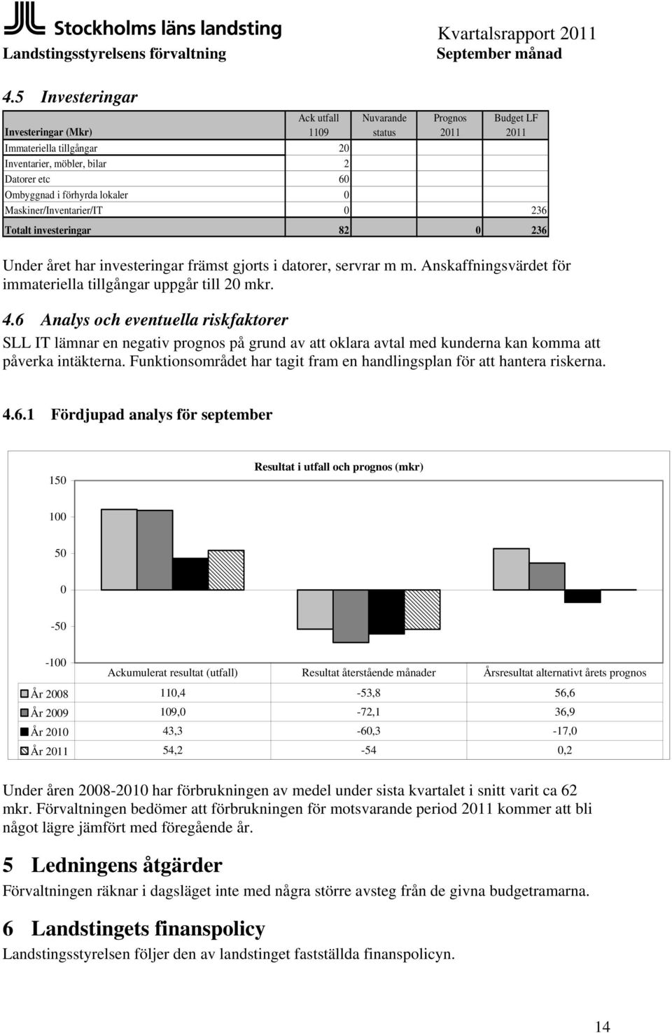6 Analys och eventuella riskfaktorer SLL IT lämnar en negativ prognos på grund av att oklara avtal med kunderna kan komma att påverka intäkterna.