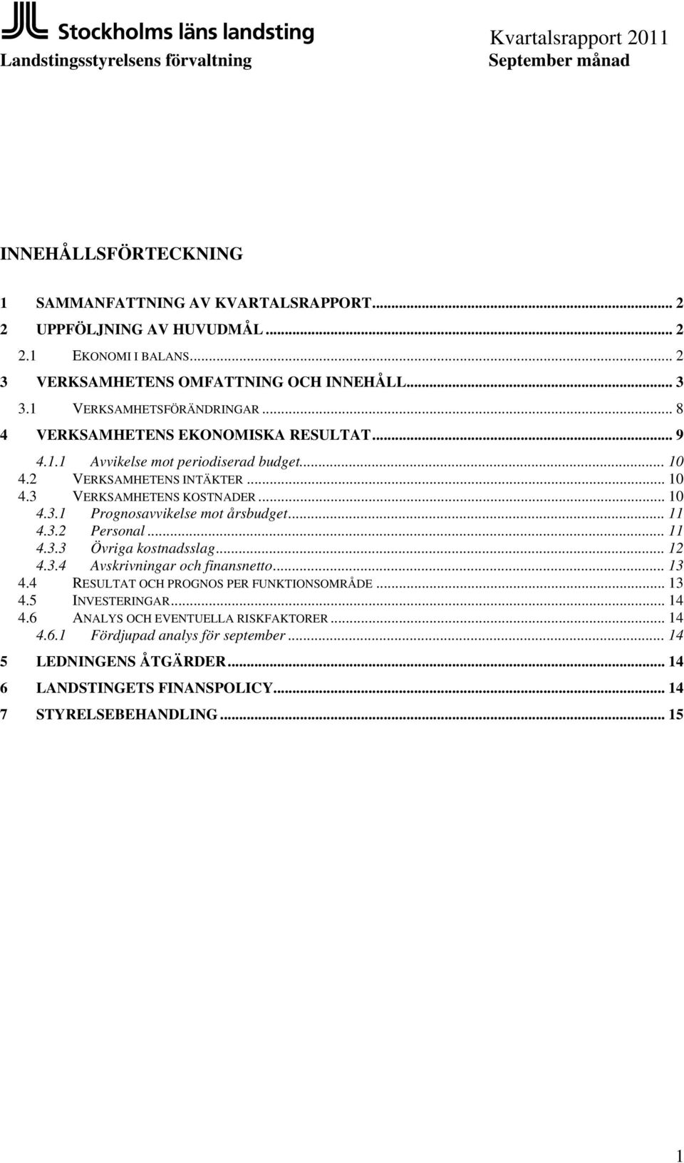 VERKSAMHETENS KOSTNADER... 10 4.3.1 Prognosavvikelse mot årsbudget... 11 4.3.2 Personal... 11 4.3.3 Övriga kostnadsslag... 12 4.3.4 Avskrivningar och finansnetto... 13 4.