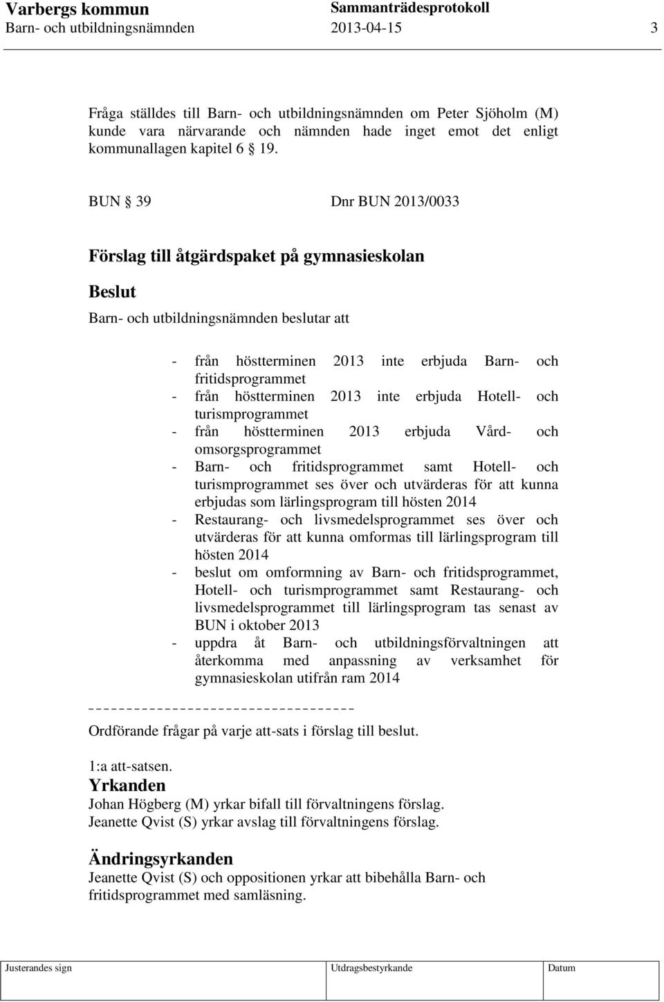 höstterminen 2013 inte erbjuda Hotell- och turismprogrammet - från höstterminen 2013 erbjuda Vård- och omsorgsprogrammet - Barn- och fritidsprogrammet samt Hotell- och turismprogrammet ses över och