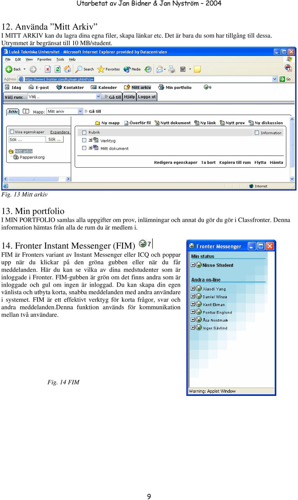 Fronter Instant Messenger (FIM) FIM är Fronters variant av Instant Messenger eller ICQ och poppar upp när du klickar på den gröna gubben eller när du får meddelanden.