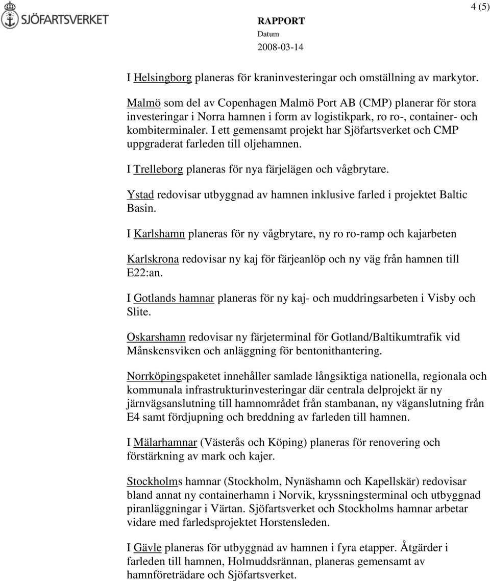 I ett gemensamt projekt har Sjöfartsverket och CMP uppgraderat farleden till oljehamnen. I Trelleborg planeras för nya färjelägen och vågbrytare.