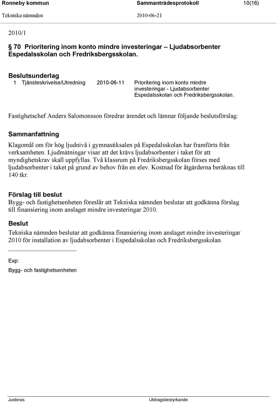 Fastighetschef Anders Salomonsson föredrar ärendet och lämnar följande beslutsförslag: Sammanfattning Klagomål om för hög ljudnivå i gymnastiksalen på Espedalsskolan har framförts från verksamheten.