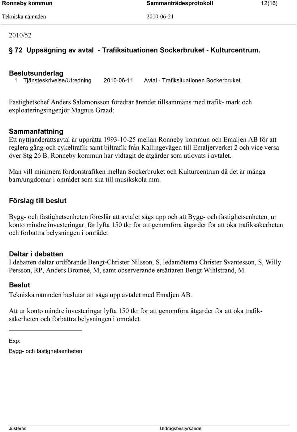 Fastighetschef Anders Salomonsson föredrar ärendet tillsammans med trafik- mark och exploateringsingenjör Magnus Graad: Sammanfattning Ett nyttjanderättsavtal är upprätta 1993-10-25 mellan Ronneby