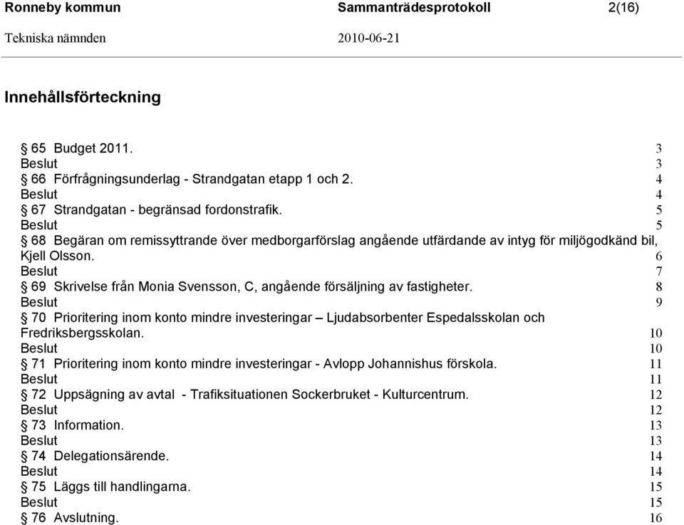 6 7 69 Skrivelse från Monia Svensson, C, angående försäljning av fastigheter. 8 9 70 Prioritering inom konto mindre investeringar Ljudabsorbenter Espedalsskolan och Fredriksbergsskolan.