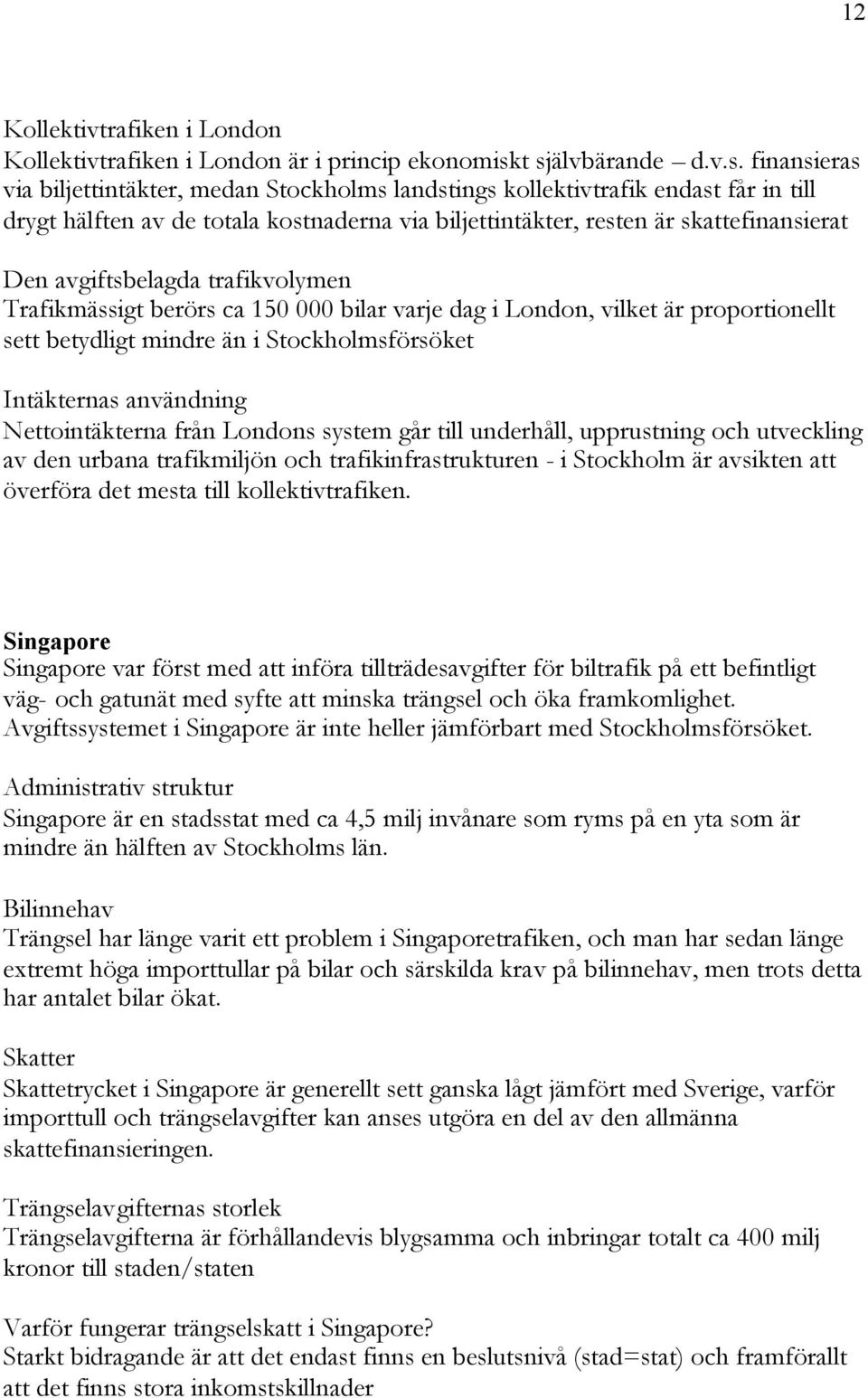 skattefinansierat Den avgiftsbelagda trafikvolymen Trafikmässigt berörs ca 150 000 bilar varje dag i London, vilket är proportionellt sett betydligt mindre än i Stockholmsförsöket Intäkternas