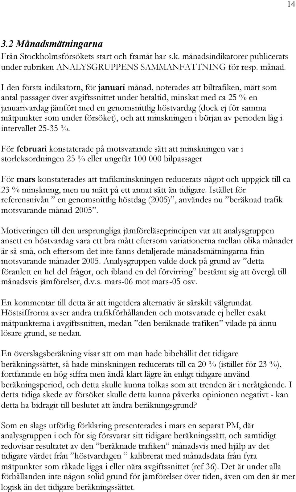 I den första indikatorn, för januari månad, noterades att biltrafiken, mätt som antal passager över avgiftssnittet under betaltid, minskat med ca 25 % en januarivardag jämfört med en genomsnittlig