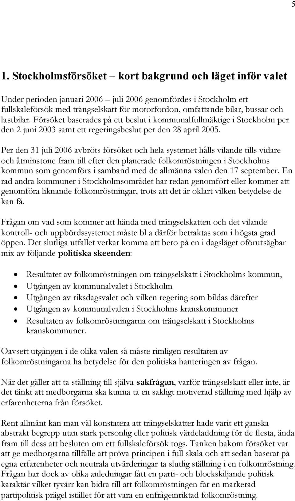 Per den 31 juli 2006 avbröts försöket och hela systemet hålls vilande tills vidare och åtminstone fram till efter den planerade folkomröstningen i Stockholms kommun som genomförs i samband med de