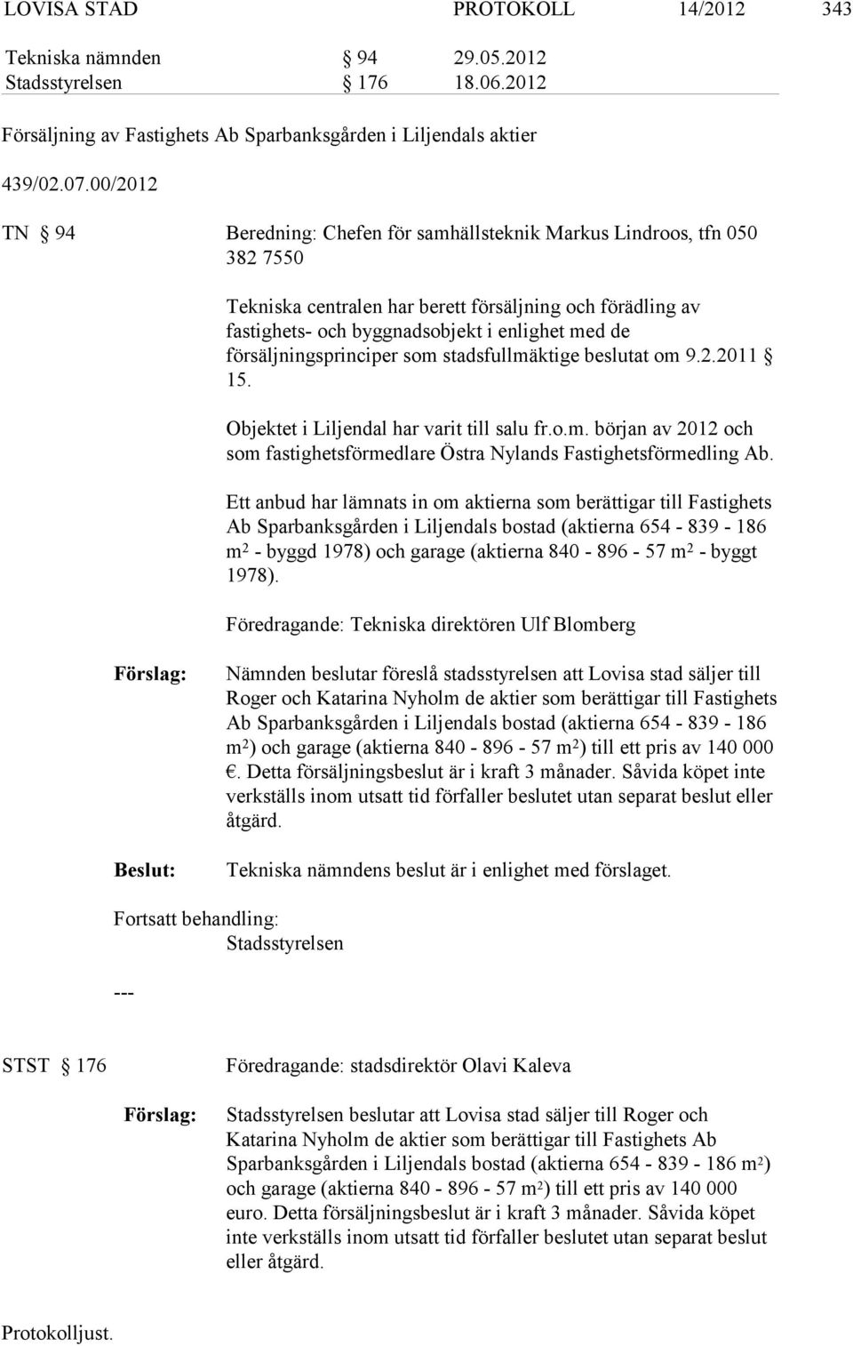 försäljningsprinciper som stadsfullmäktige beslutat om 9.2.2011 15. Objektet i Liljendal har varit till salu fr.o.m. början av 2012 och som fastighetsförmedlare Östra Nylands Fastighetsförmedling Ab.