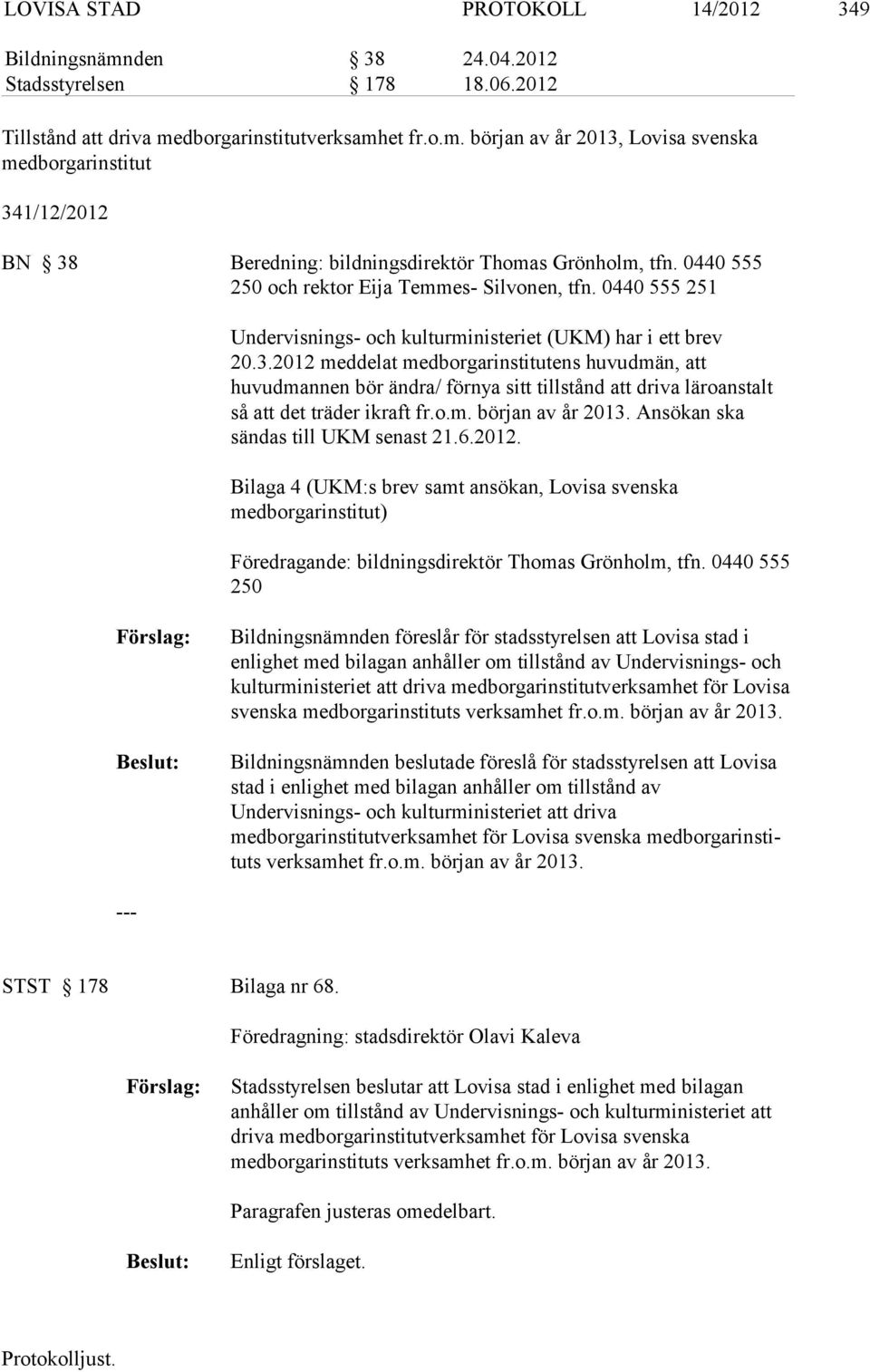 2012 med delat medborgarinstitutens huvudmän, att huvudmannen bör ändra/ förnya sitt tillstånd att driva läroanstalt så att det träder ikraft fr.o.m. början av år 2013.