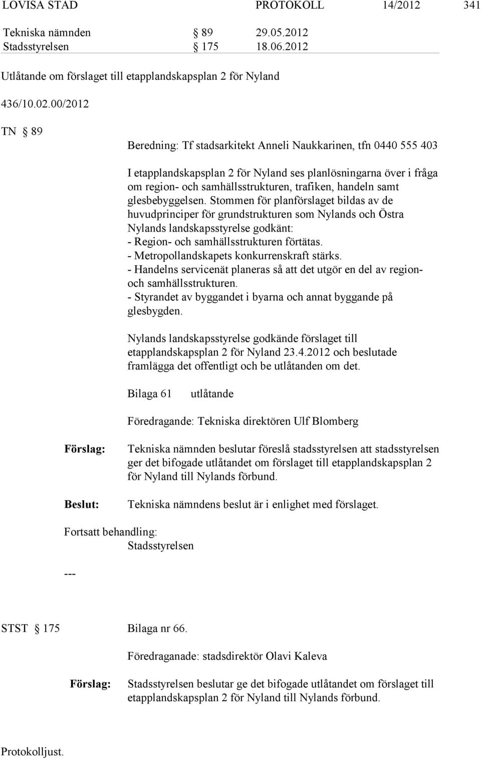 samt glesbebyggelsen. Stommen för planförslaget bildas av de huvudprinciper för grundstrukturen som Nylands och Östra Nylands landskapsstyrelse godkänt: - Region- och samhällsstrukturen förtätas.