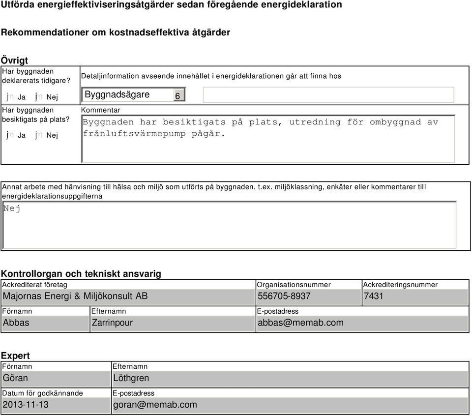 Nej Detaljinformation avseende innehållet i energideklarationen går att finna hos Byggnadsägare Kommentar Byggnaden har besiktigats på plats, utredning för ombyggnad av frånluftsvärmepump pågår.