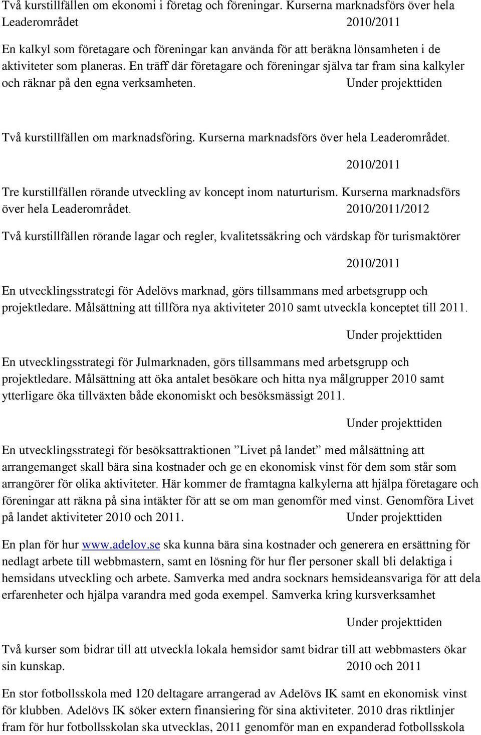 En träff där företagare och föreningar själva tar fram sina kalkyler och räknar på den egna verksamheten. Två kurstillfällen om marknadsföring. Kurserna marknadsförs över hela Leaderområdet.