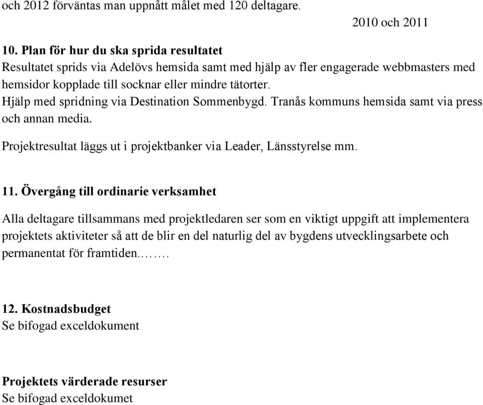 Hjälp med spridning via Destination Sommenbygd. Tranås kommuns hemsida samt via press och annan media. Projektresultat läggs ut i projektbanker via Leader, Länsstyrelse mm. 11.