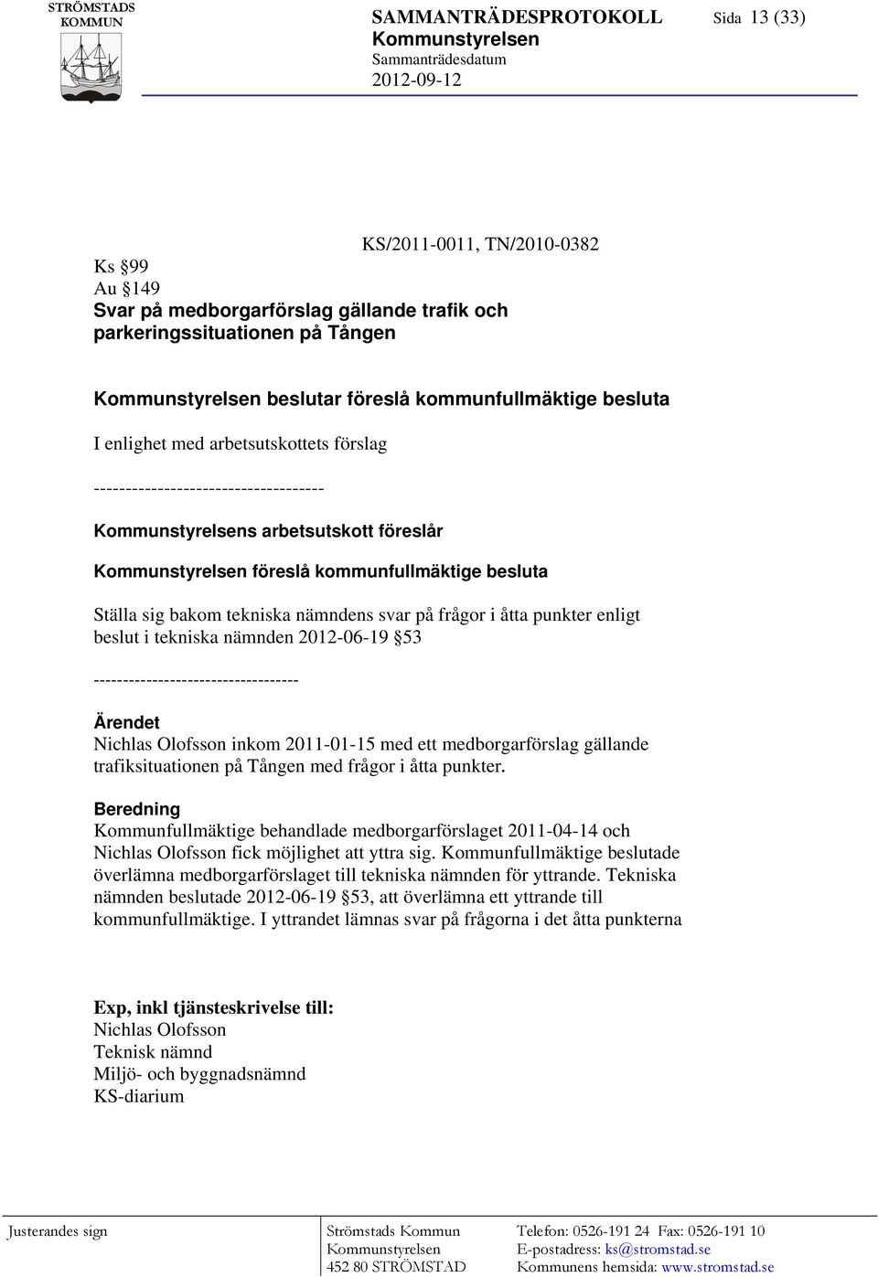 besluta Ställa sig bakom tekniska nämndens svar på frågor i åtta punkter enligt beslut i tekniska nämnden 2012-06-19 53 ----------------------------------- Ärendet Nichlas Olofsson inkom 2011-01-15