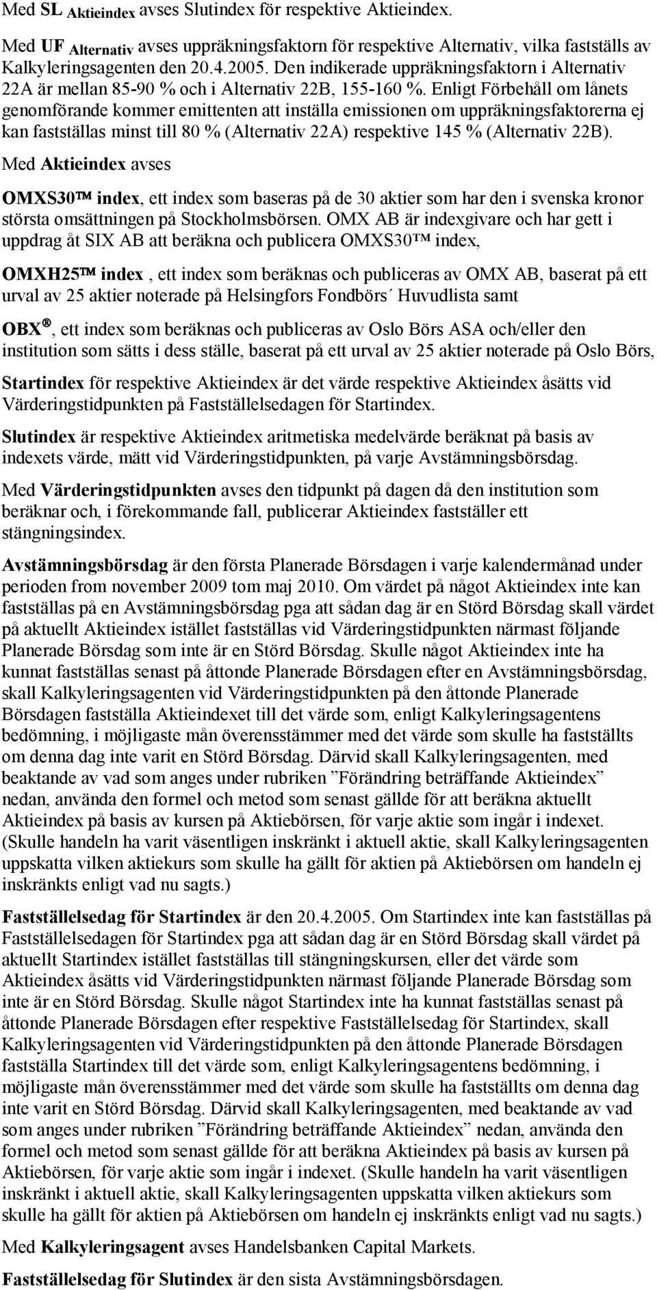 Enligt Förbehåll om lånets genomförande kommer emittenten att inställa emissionen om uppräkningsfaktorerna ej kan fastställas minst till 80 % (Alternativ 22A) respektive 145 % (Alternativ 22B).