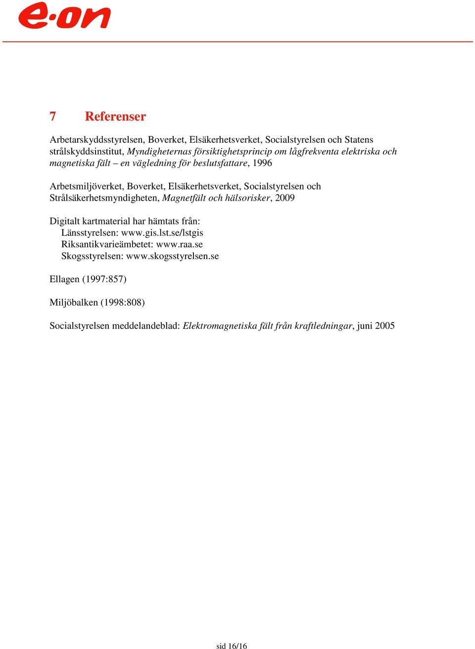 Strålsäkerhetsmyndigheten, Magnetfält och hälsorisker, 2009 Digitalt kartmaterial har hämtats från: Länsstyrelsen: www.gis.lst.