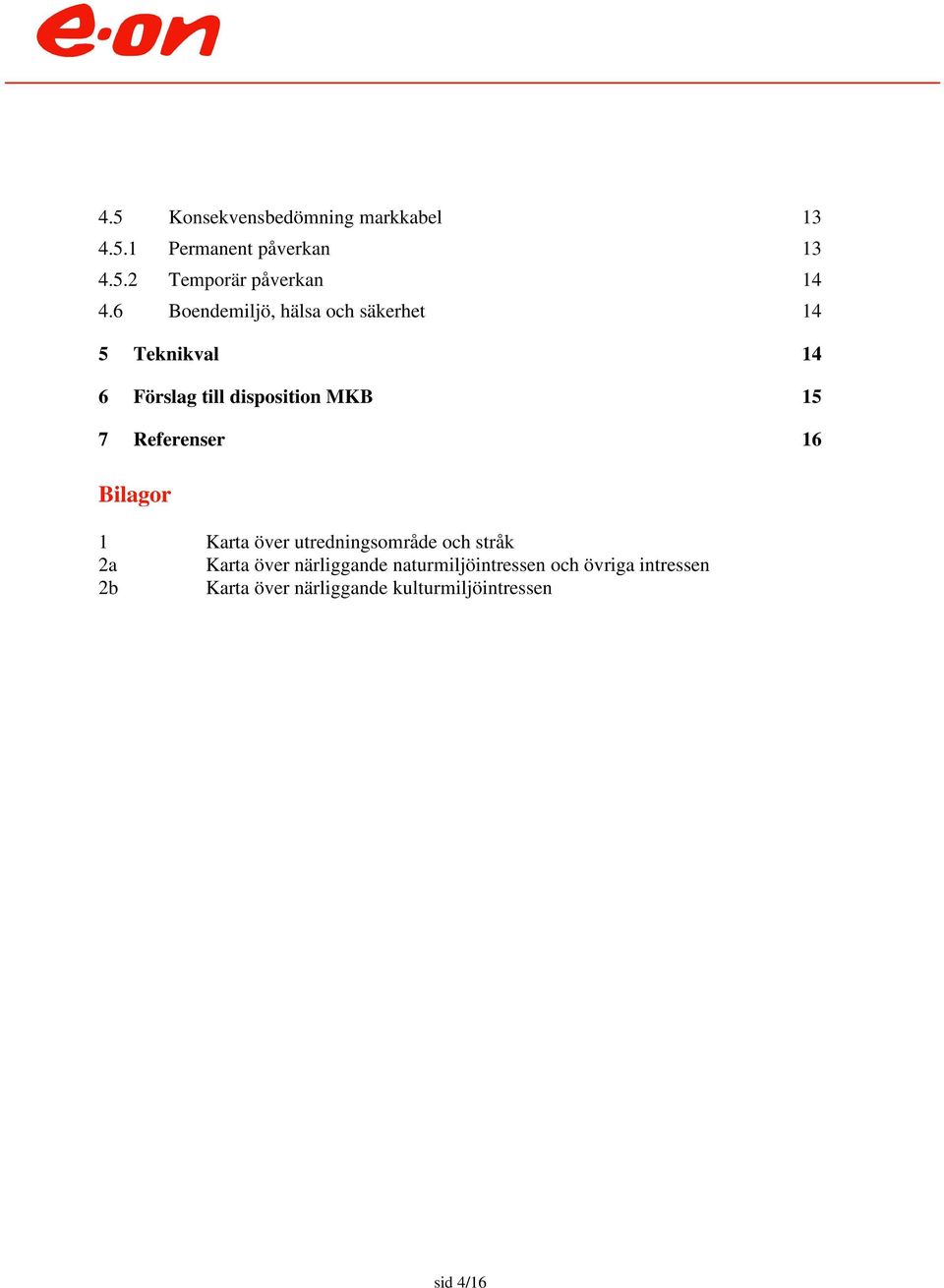 Referenser 16 Bilagor 1 Karta över utredningsområde och stråk 2a Karta över närliggande