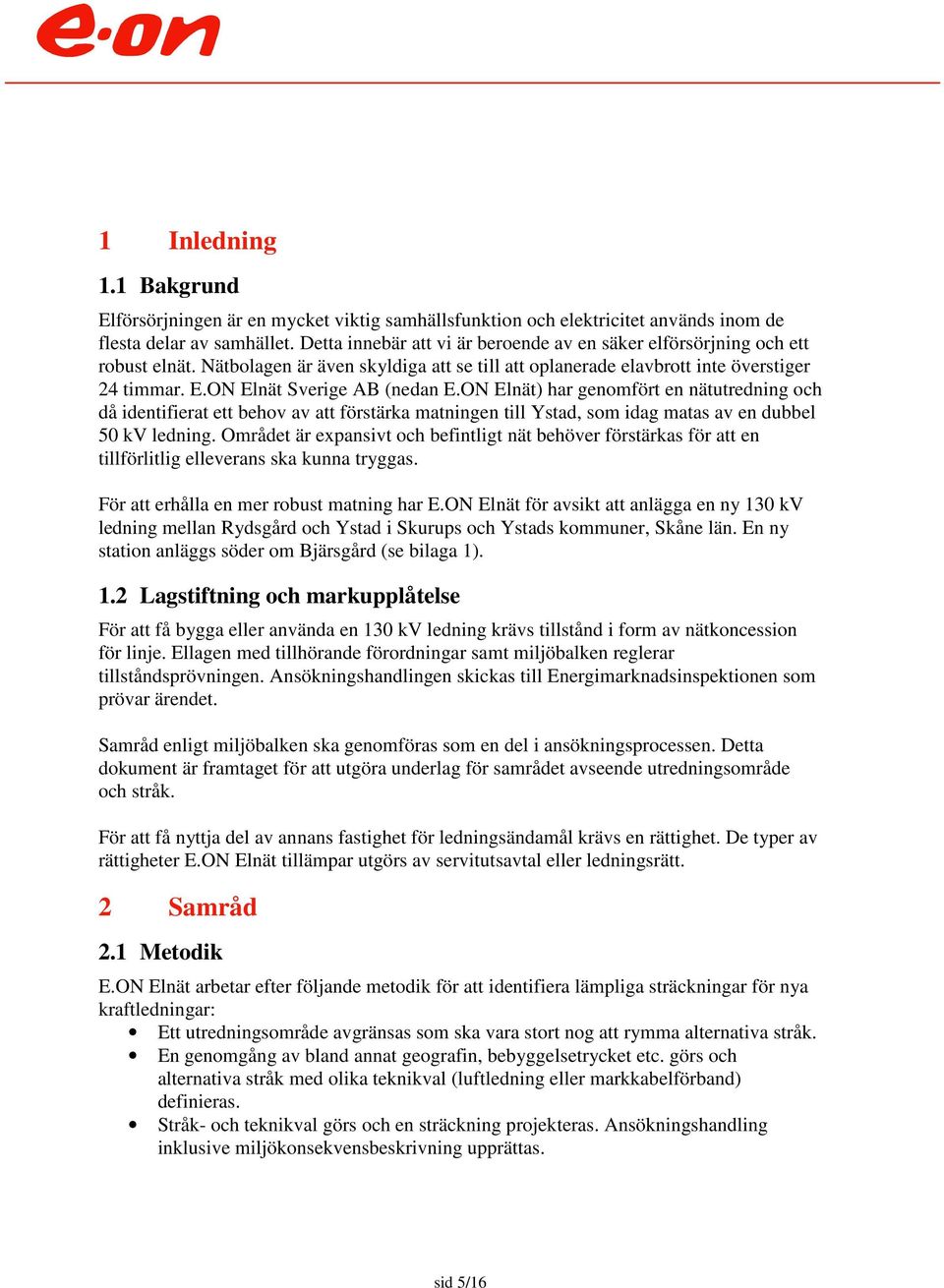 on lnät) har genomfört en nätutredning och då identifierat ett behov av att förstärka matningen till Ystad, som idag matas av en dubbel 50 kv ledning.