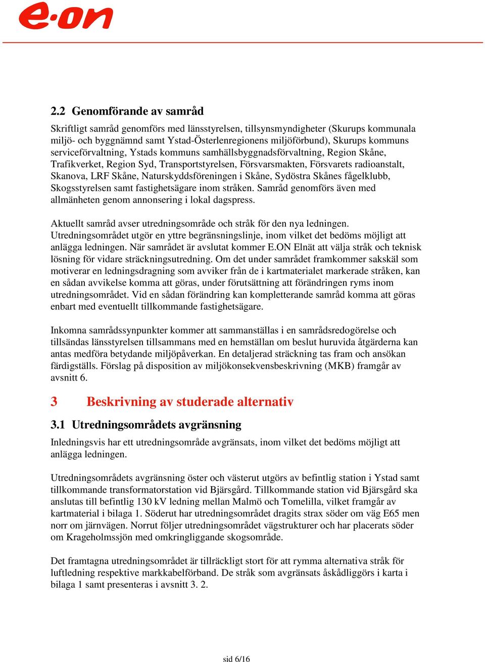 Naturskyddsföreningen i Skåne, Sydöstra Skånes fågelklubb, Skogsstyrelsen samt fastighetsägare inom stråken. Samråd genomförs även med allmänheten genom annonsering i lokal dagspress.