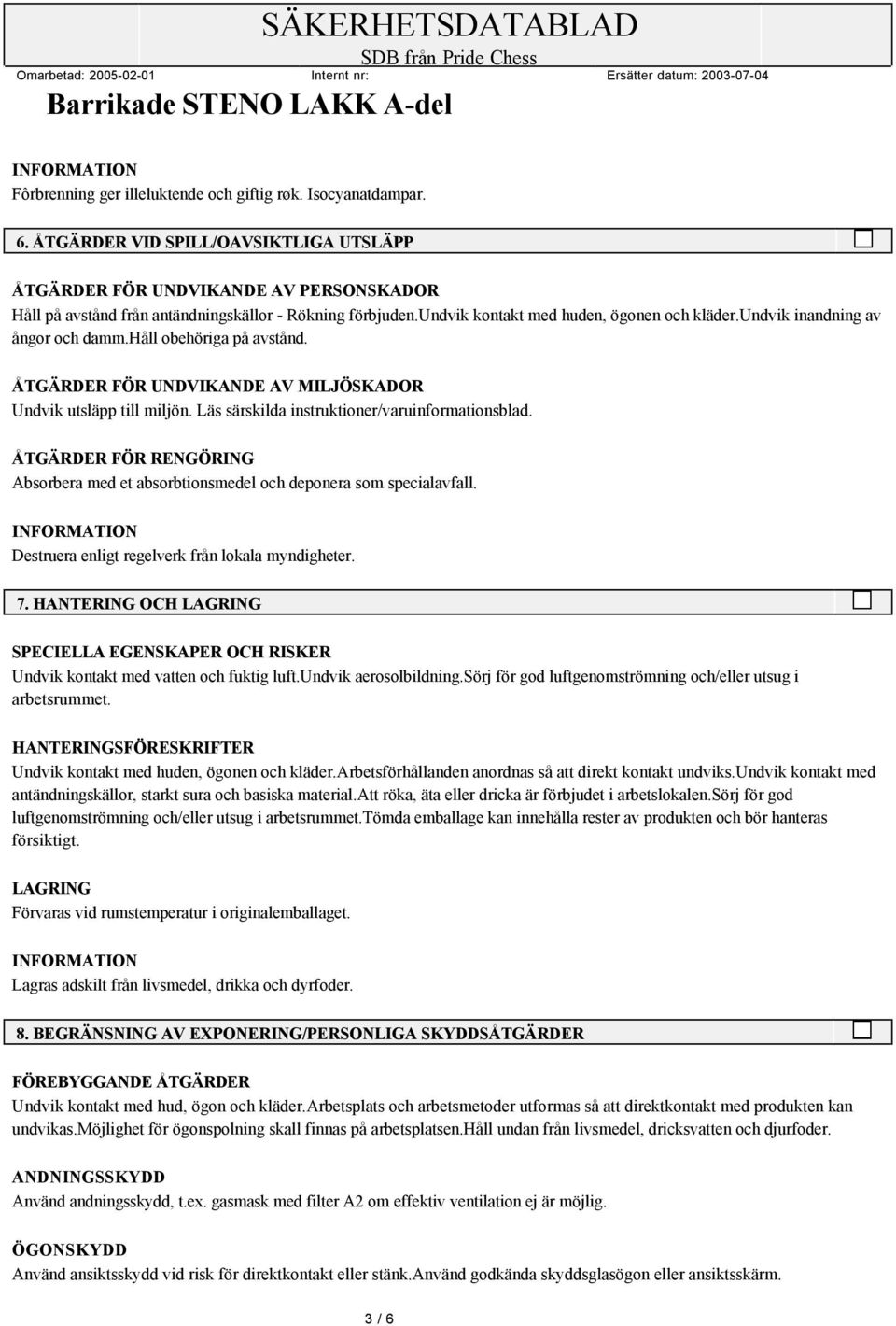 undvik inandning av ångor och damm.håll obehöriga på avstånd. ÅTGÄRDER FÖR UNDVIKANDE AV MILJÖSKADOR Undvik utsläpp till miljön. Läs särskilda instruktioner/varuinformationsblad.