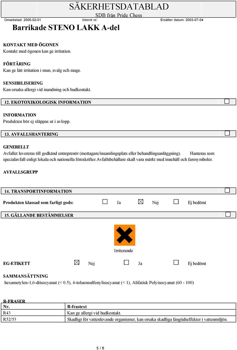 Hanteras som specialavfall enligt lokala och nationella föreskrifter.avfallsbehållare skall vara märkt med innehåll och farosymboler. AVFALLSGRUPP 14.