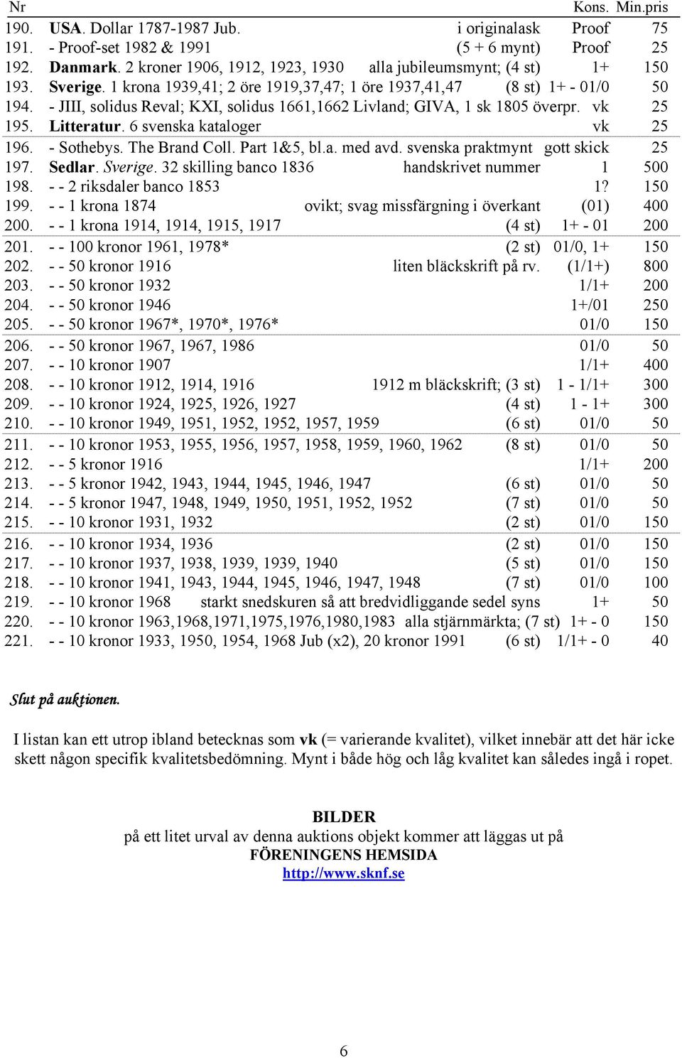 6 svenska kataloger vk 25 196. - Sothebys. The Brand Coll. Part 1&5, bl.a. med avd. svenska praktmynt gott skick 25 197. Sedlar. Sverige. 32 skilling banco 1836 handskrivet nummer 1 500 198.