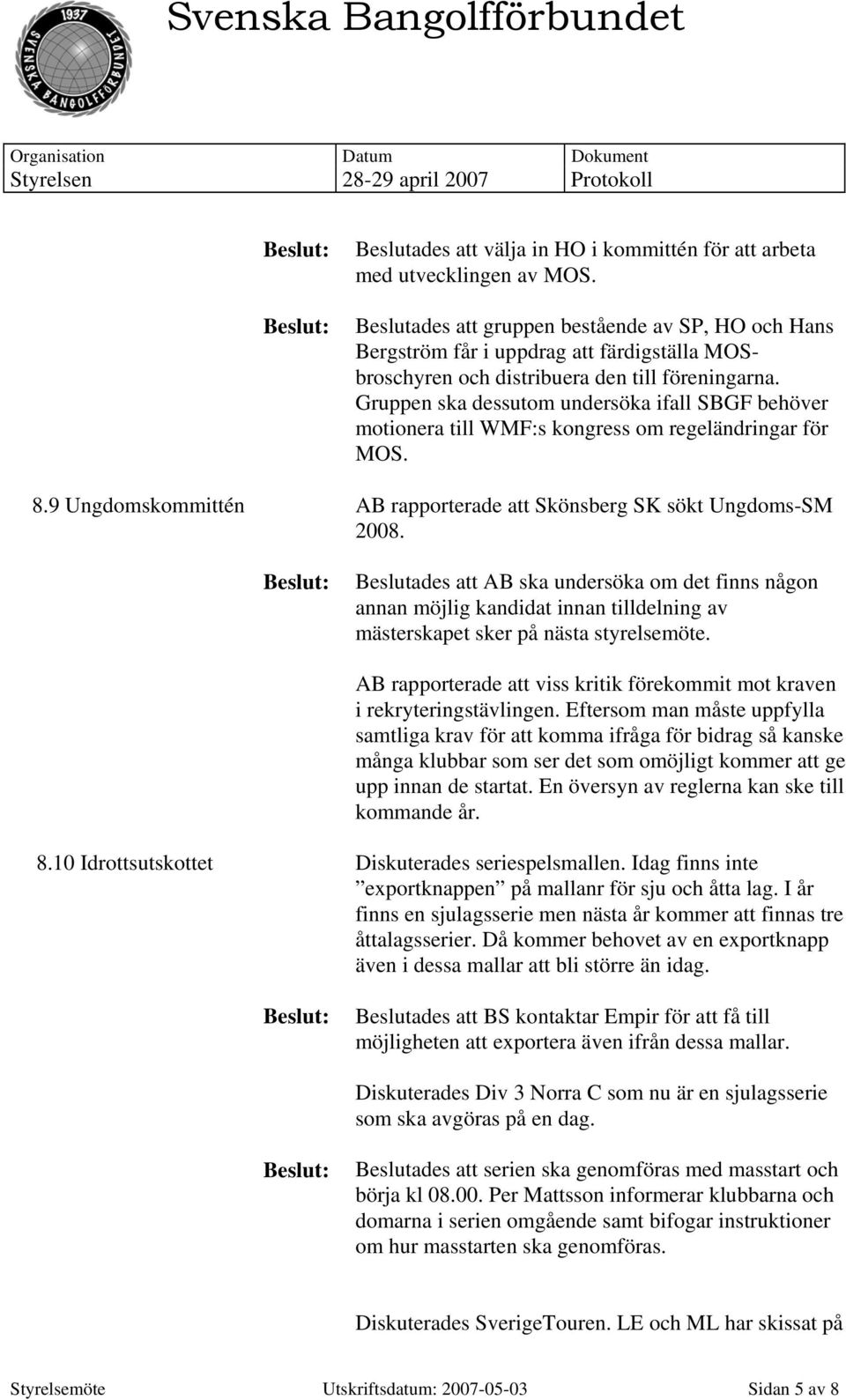 Gruppen ska dessutom undersöka ifall SBGF behöver motionera till WMF:s kongress om regeländringar för MOS. 8.9 Ungdomskommittén AB rapporterade att Skönsberg SK sökt Ungdoms-SM 2008.