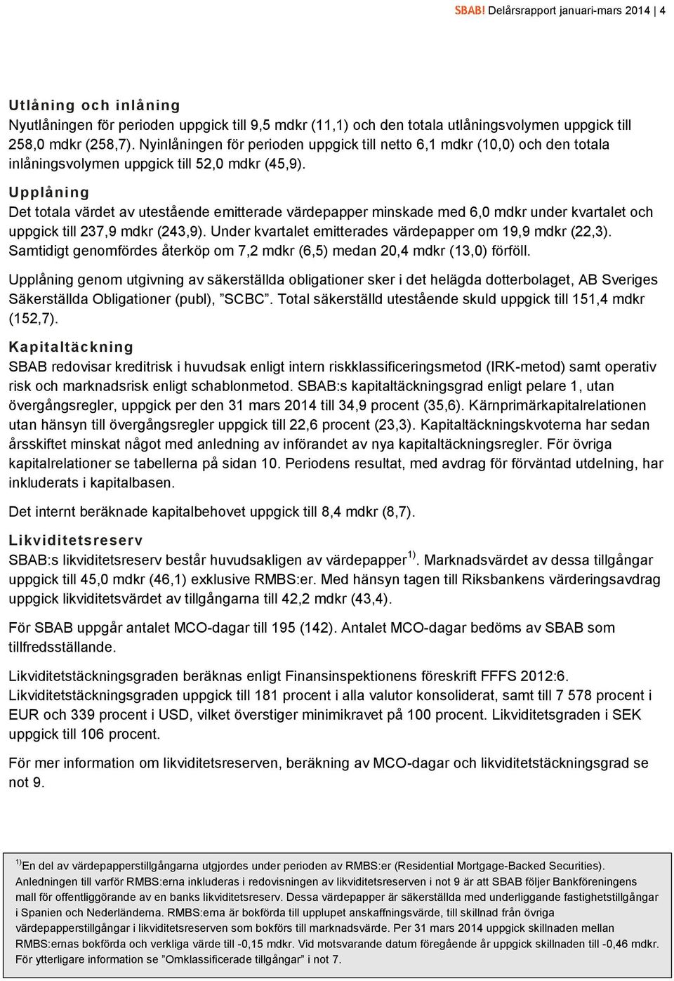 Upplåning Det totala värdet av utestående emitterade värdepapper minskade med 6,0 mdkr under kvartalet och uppgick till 237,9 mdkr (243,9). Under kvartalet emitterades värdepapper om 19,9 mdkr (22,3).