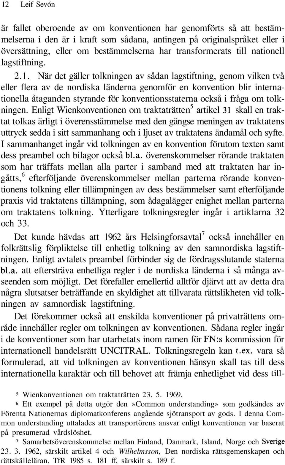 När det gäller tolkningen av sådan lagstiftning, genom vilken två eller flera av de nordiska länderna genomför en konvention blir internationella åtaganden styrande för konventionsstaterna också i