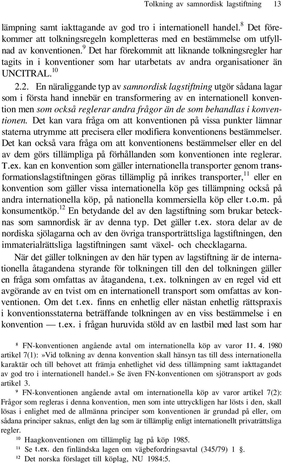 2. En näraliggande typ av samnordisk lagstiftning utgör sådana lagar som i första hand innebär en transformering av en internationell konvention men som också reglerar andra frågor än de som