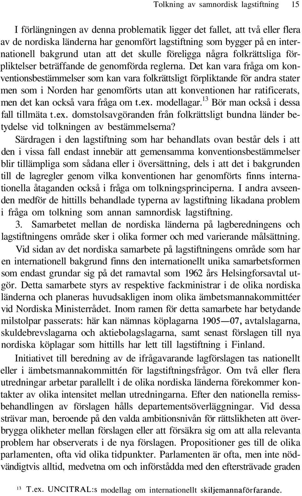 Det kan vara fråga om konventionsbestämmelser som kan vara folkrättsligt förpliktande för andra stater men som i Norden har genomförts utan att konventionen har ratificerats, men det kan också vara