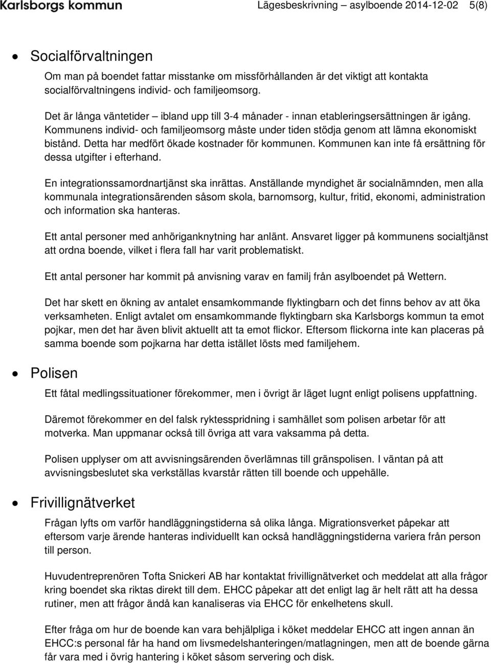 Detta har medfört ökade kostnader för kommunen. Kommunen kan inte få ersättning för dessa utgifter i efterhand. En integrationssamordnartjänst ska inrättas.