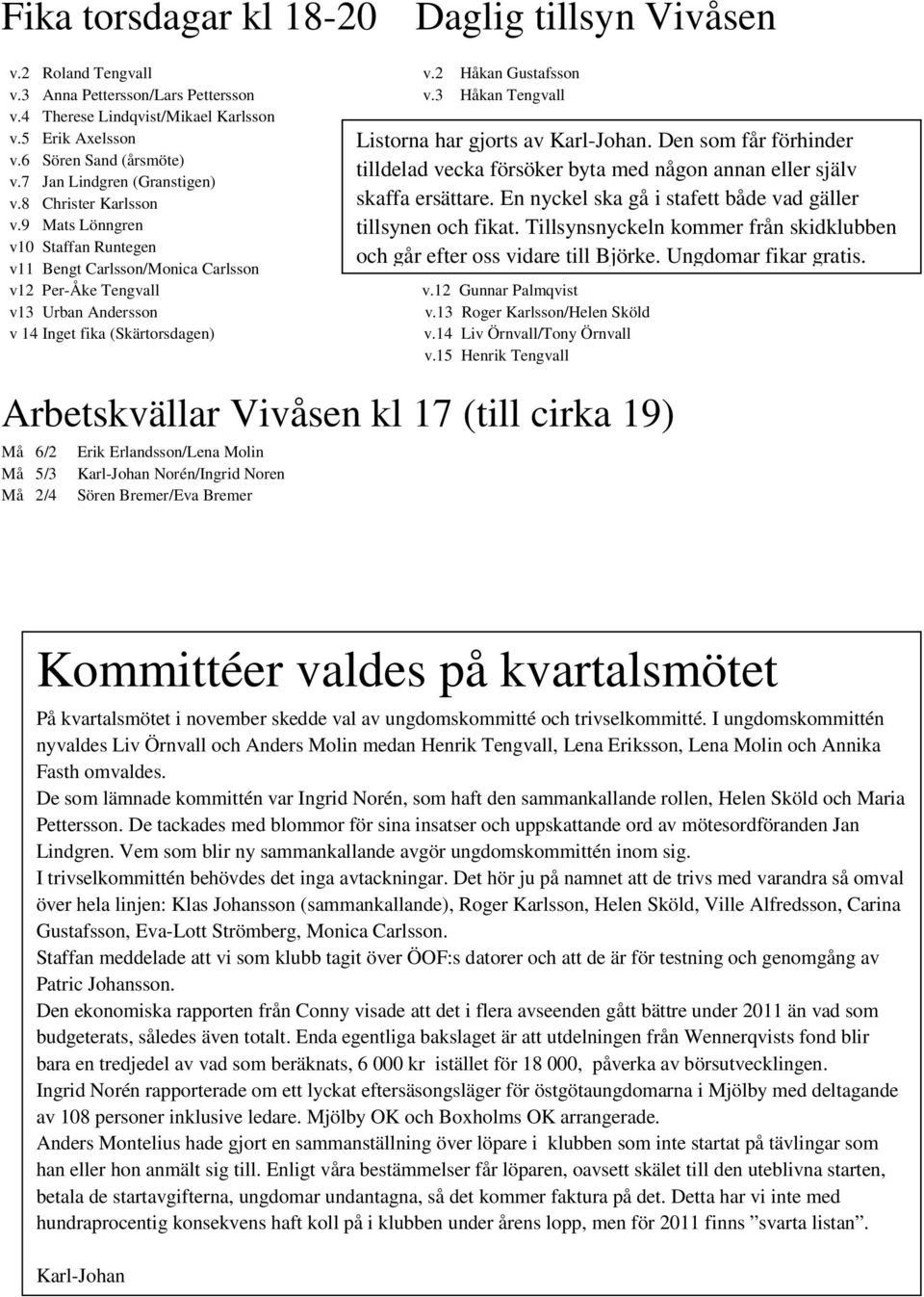 9 Mats Lönngren v10 Staffan Runtegen v11 Bengt Carlsson/Monica Carlsson v12 Per-Åke Tengvall v13 Urban Andersson v 14 Inget fika (Skärtorsdagen) v.12 Gunnar Palmqvist v.