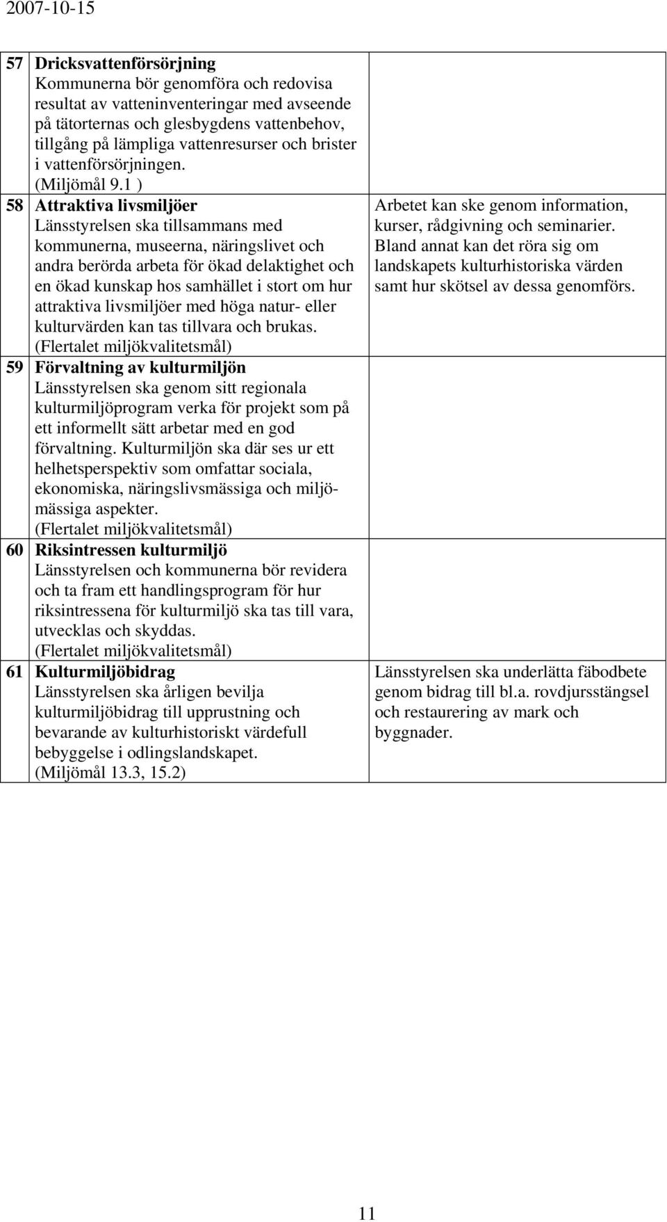 1 ) 58 Attraktiva livsmiljöer Länsstyrelsen ska tillsammans med kommunerna, museerna, näringslivet och andra berörda arbeta för ökad delaktighet och en ökad kunskap hos samhället i stort om hur