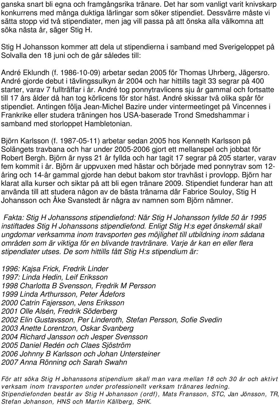 Stig H Johansson kommer att dela ut stipendierna i samband med Sverigeloppet på Solvalla den 18 juni och de går således till: André Eklundh (f.