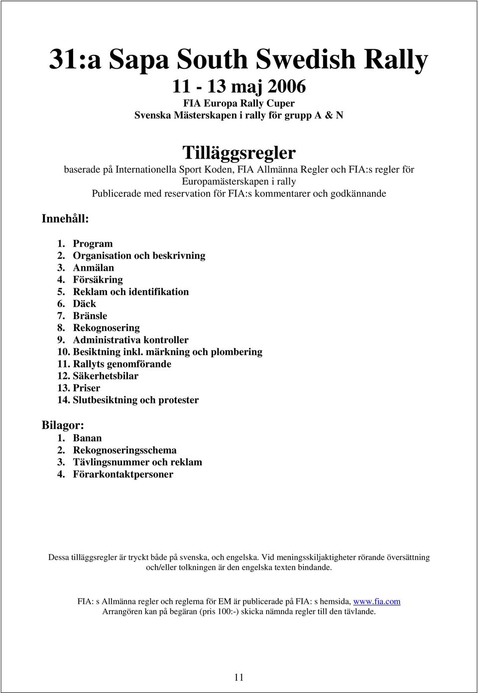Reklam och identifikation 6. Däck 7. Bränsle 8. Rekognosering 9. Administrativa kontroller 10. Besiktning inkl. märkning och plombering 11. Rallyts genomförande 12. Säkerhetsbilar 13. Priser 14.