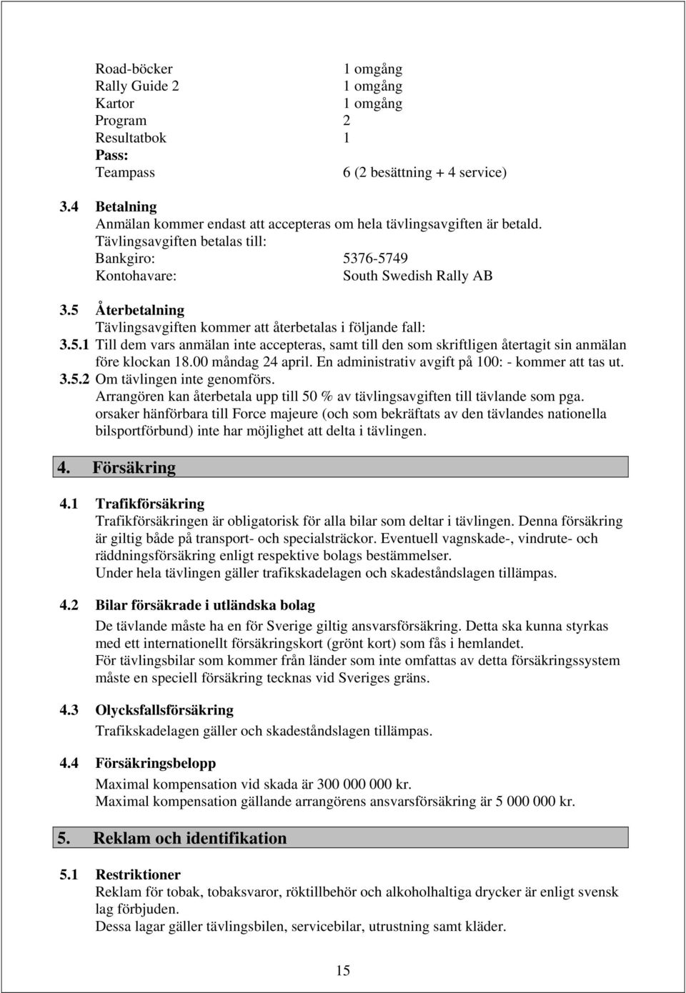 5 Återbetalning Tävlingsavgiften kommer att återbetalas i följande fall: 3.5.1 Till dem vars anmälan inte accepteras, samt till den som skriftligen återtagit sin anmälan före klockan 18.