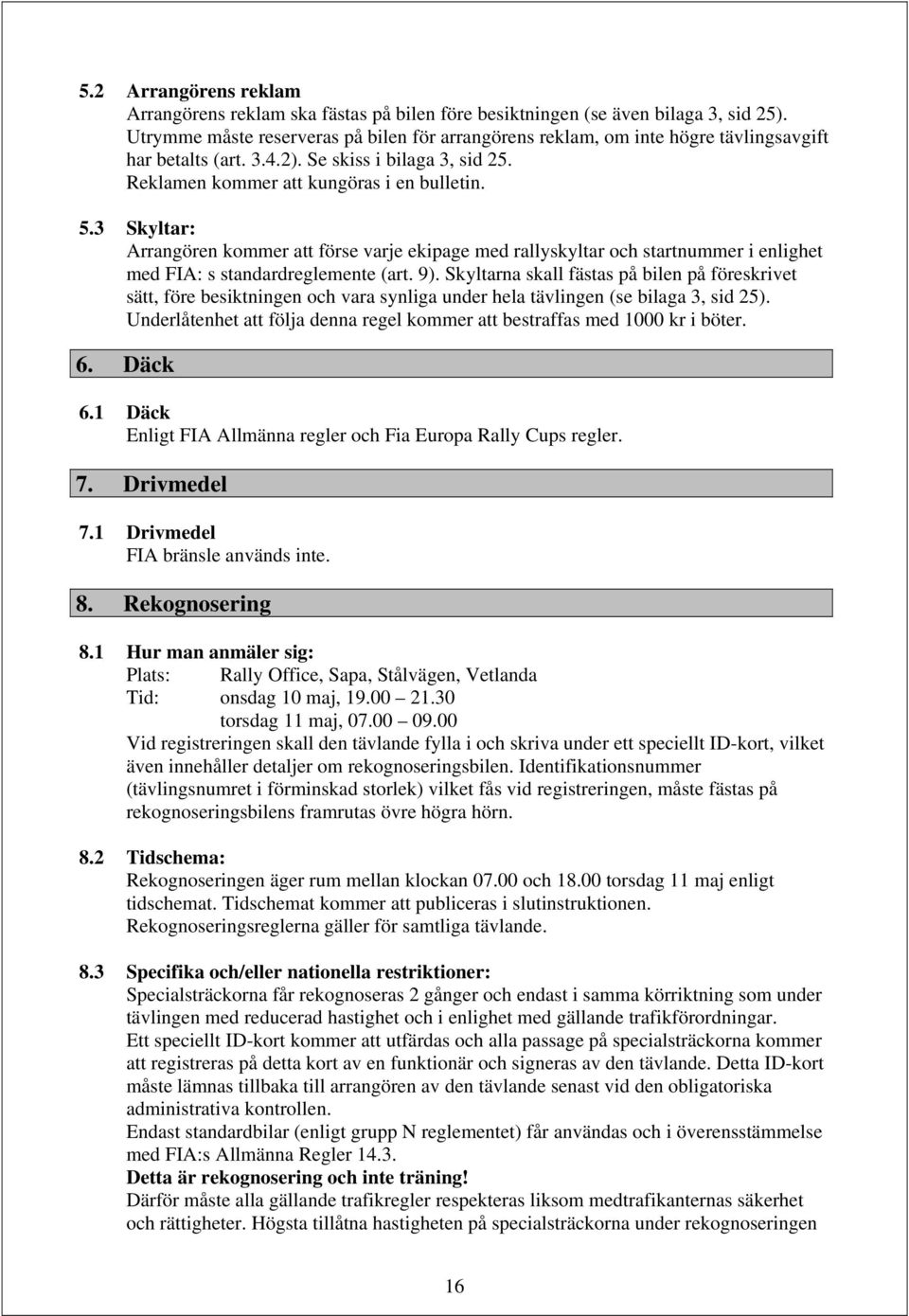 3 Skyltar: Arrangören kommer att förse varje ekipage med rallyskyltar och startnummer i enlighet med FIA: s standardreglemente (art. 9).