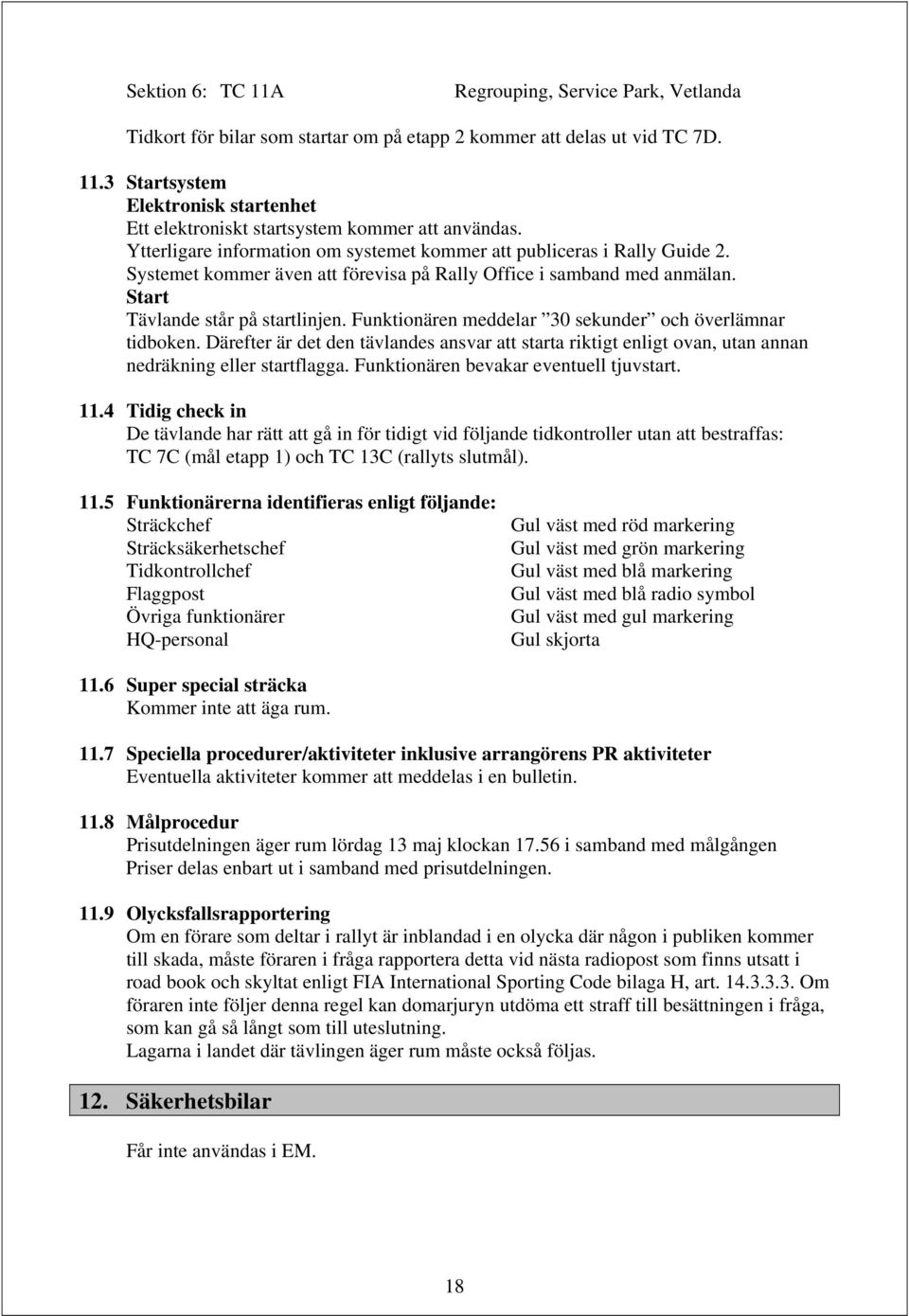 Funktionären meddelar 30 sekunder och överlämnar tidboken. Därefter är det den tävlandes ansvar att starta riktigt enligt ovan, utan annan nedräkning eller startflagga.