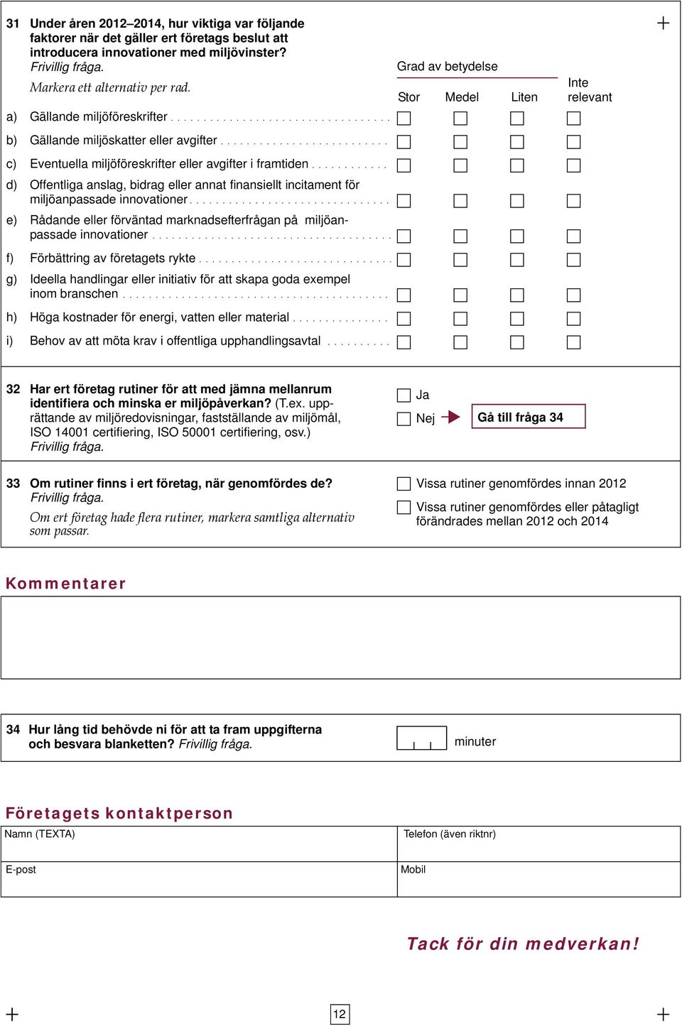 ......................... c) Eventuella miljöföreskrifter eller avgifter i framtiden............ d) Offentliga anslag, bidrag eller annat finansiellt incitament för miljöanpassade innovationer.