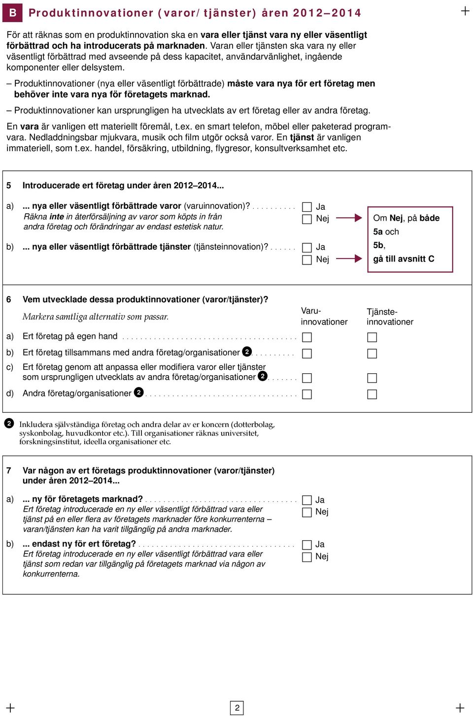 Produktinnovationer (nya eller väsentligt förbättrade) måste vara nya för ert företag men behöver inte vara nya för företagets marknad.